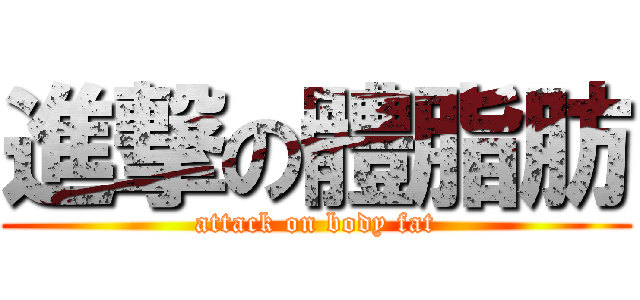 進撃の體脂肪 (attack on body fat)