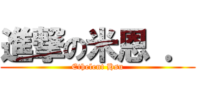 進撃の米恩 ． (Ethelent Hsu)