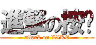 進撃の按赞 (attack on LIKE)