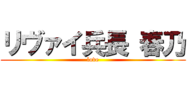 リヴァイ兵長 春乃 (love)