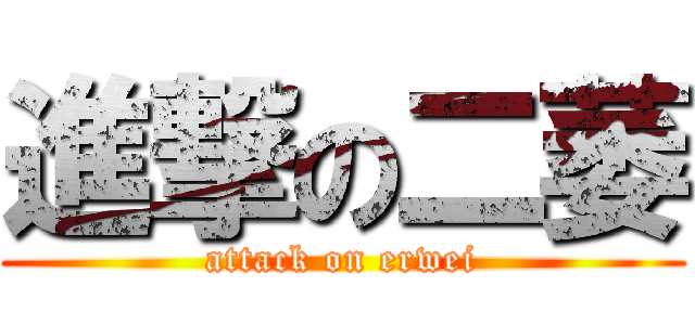 進撃の二萎 (attack on erwei)