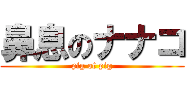 鼻息のナナコ (pig of pig)