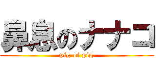 鼻息のナナコ (pig of pig)