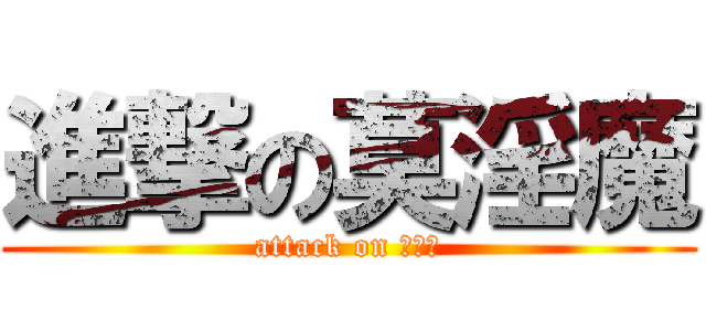 進撃の莫淫魔 (attack on 莫淫魔)