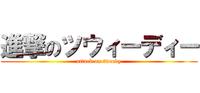 進撃のツウィーディー (attack on tweedy)