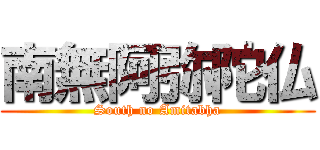 南無阿弥陀仏 (South no Amitabha)