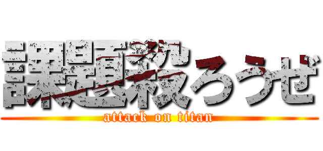 課題殺ろうぜ (attack on titan)