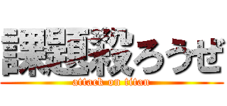 課題殺ろうぜ (attack on titan)