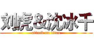 刘虎＆沈冰千 (attack on titan)