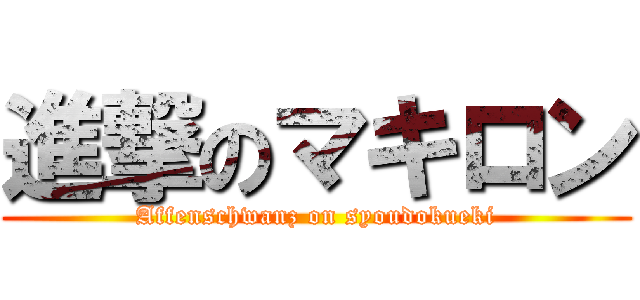 進撃のマキロン (Affenschwanz on syoudokueki)