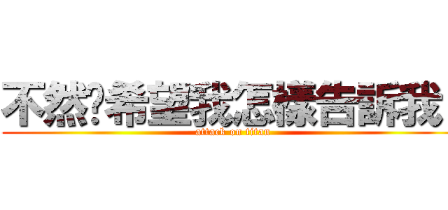 不然你希望我怎樣告訴我！ (attack on titan)