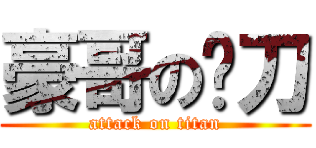 豪哥の电刀 (attack on titan)