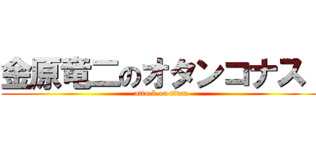 金原竜二のオタンコナス！ (attack on titan)