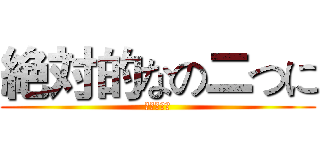 絶対的なの二つに (來犯的懶惰)