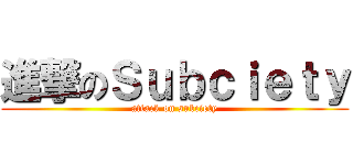 進撃のＳｕｂｃｉｅｔｙ (attack on subciety)