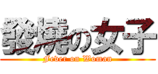 發燒の女子 (Fever on Woman)