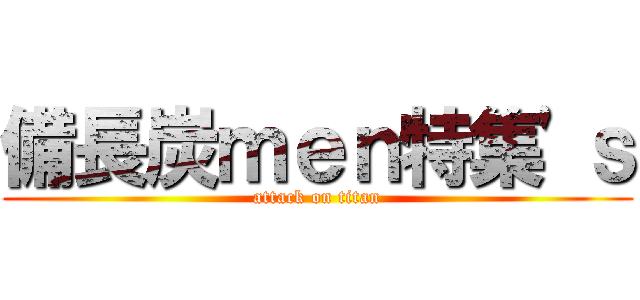 備長炭ｍｅｎ特集'ｓ (attack on titan)