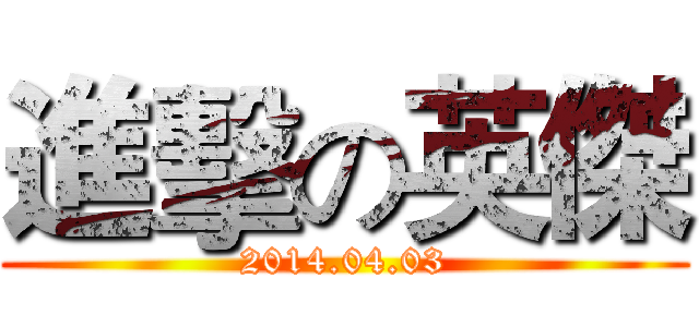 進擊の英傑 (2014.04.03)