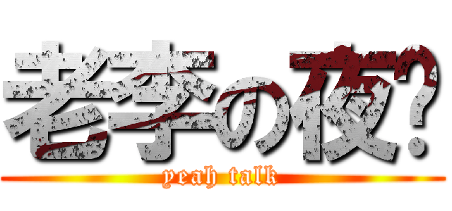 老李の夜话 (yeah talk)