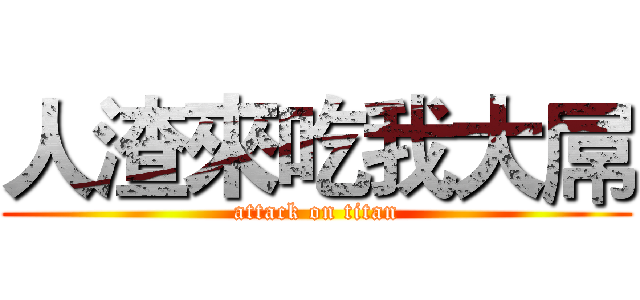 人渣來吃我大屌 (attack on titan)