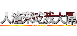 人渣來吃我大屌 (attack on titan)