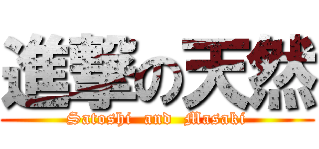 進撃の天然 (Satoshi  and  Masaki)