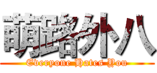 萌路外八 (Everyone Hates You)
