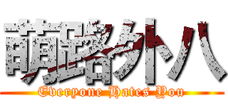 萌路外八 (Everyone Hates You)