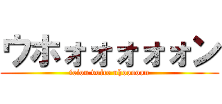 ウホォォォォォン (teion voice uhooooon)