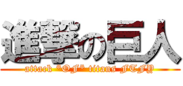 進撃の巨人 (attack *OF* titans FTFY)
