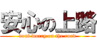 安心の上路 (dont worry on the road)