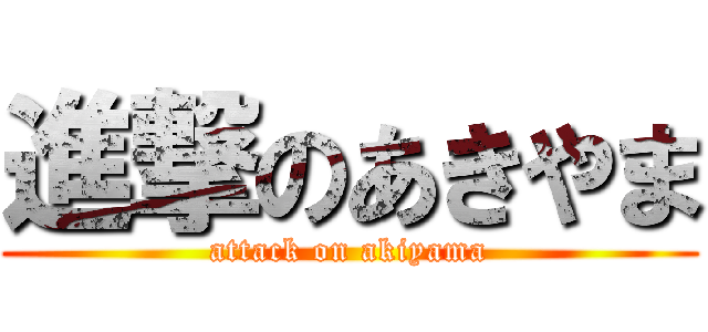 進撃のあきやま (attack on akiyama)