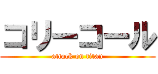 コリーコール (attack on titan)