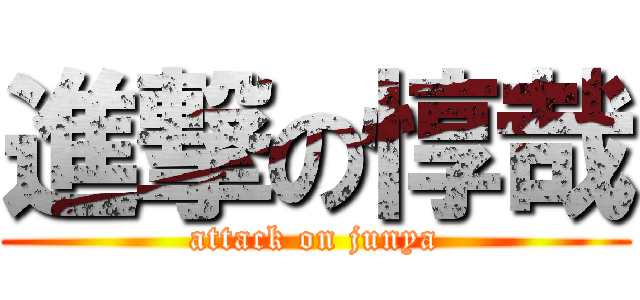進撃の惇哉 (attack on junya)