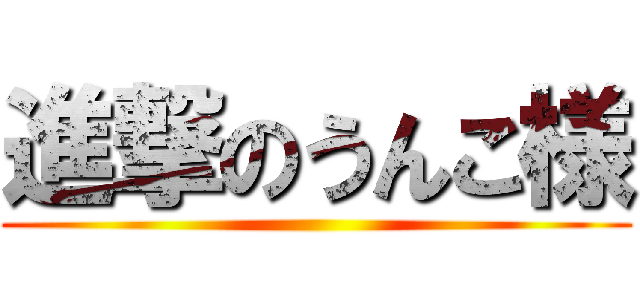 進撃のうんこ様 ()