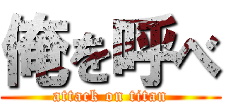 俺を呼べ (attack on titan)