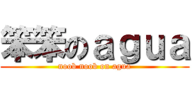 笨笨のａｇｕａ (noob noob on agua)