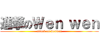 進撃のＷｅｎ ｗｅｎ (attack on wenwen)