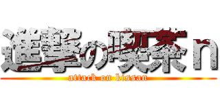 進撃の喫茶ｎ (attack on kissan)