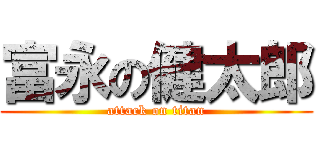 富永の健太郎 (attack on titan)