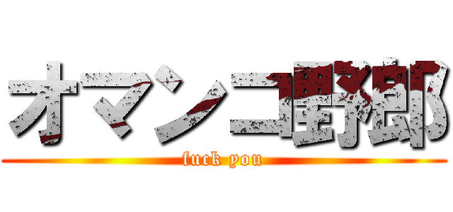 オマンコ野郎 (fuck you)