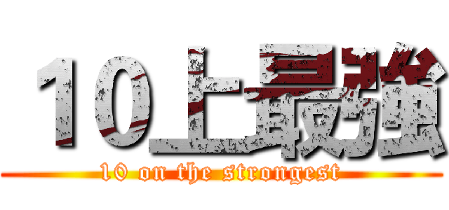 １０上最強 (10 on the strongest)