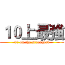 １０上最強 (10 on the strongest)