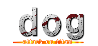 ｄｏｇ (attack on titan)