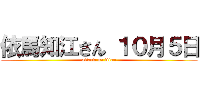 依馬知江さん １０月５日 (attack on titan)