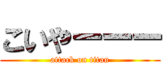 こいやーーー (attack on titan)
