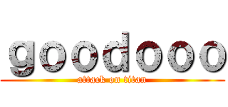 ｇｏｏｄｏｏｏ (attack on titan)