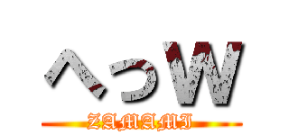 へっｗ (ZAMAMI)