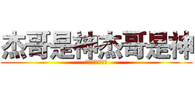 杰哥是神杰哥是神 (人无完人杰哥是神)