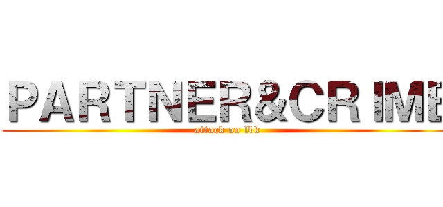 ＰＡＲＴＮＥＲ＆ＣＲＩＭＥ (attack on lbk)